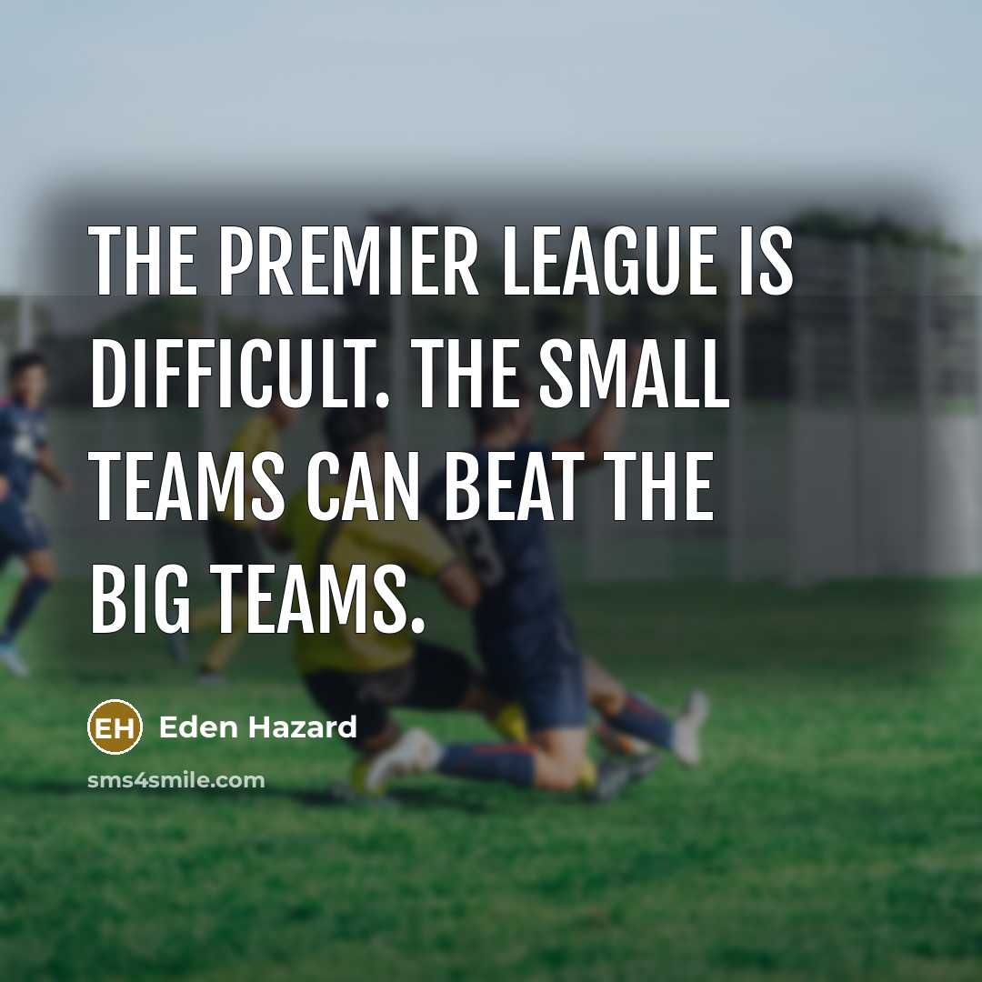 “The Premier League is difficult. The small teams can beat…” quote by Eden Hazard