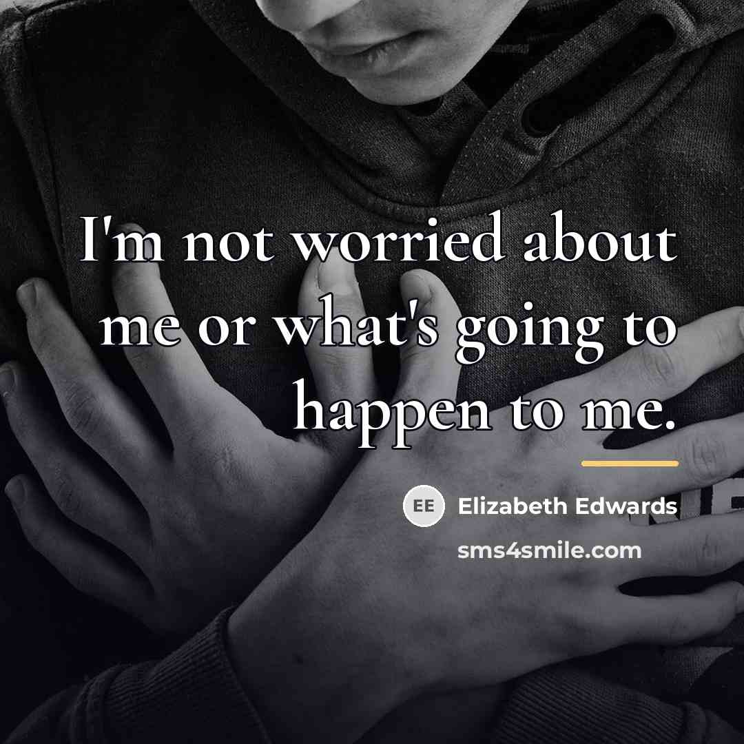 “I'm not worried about me or what's going to happen…” quote by Elizabeth Edwards
