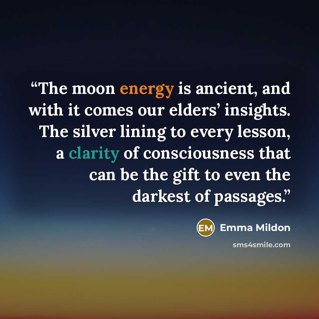 “The moon energy is ancient, and with it comes our elders’ insights. The silver lining to every lesson, a clarity of consciousness that can be the gift to even the darkest of passages.” quote by Emma Mildon