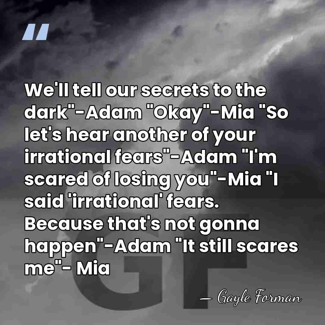 We'll tell our secrets to the dark"-Adam "Okay"-Mia "So let's hear another&hellip; - Gayle Forman
