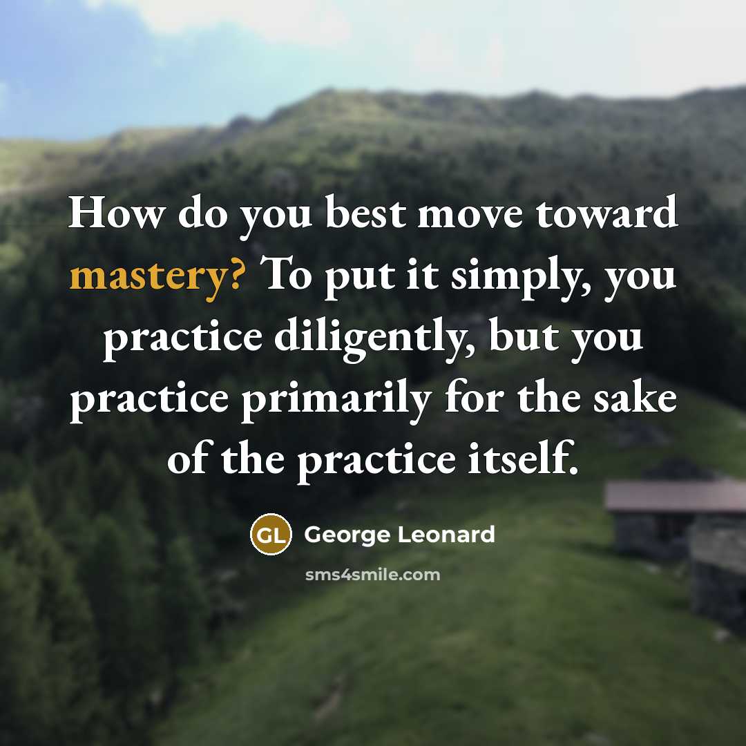 “How do you best move toward mastery? To put it…” quote by George Leonard
