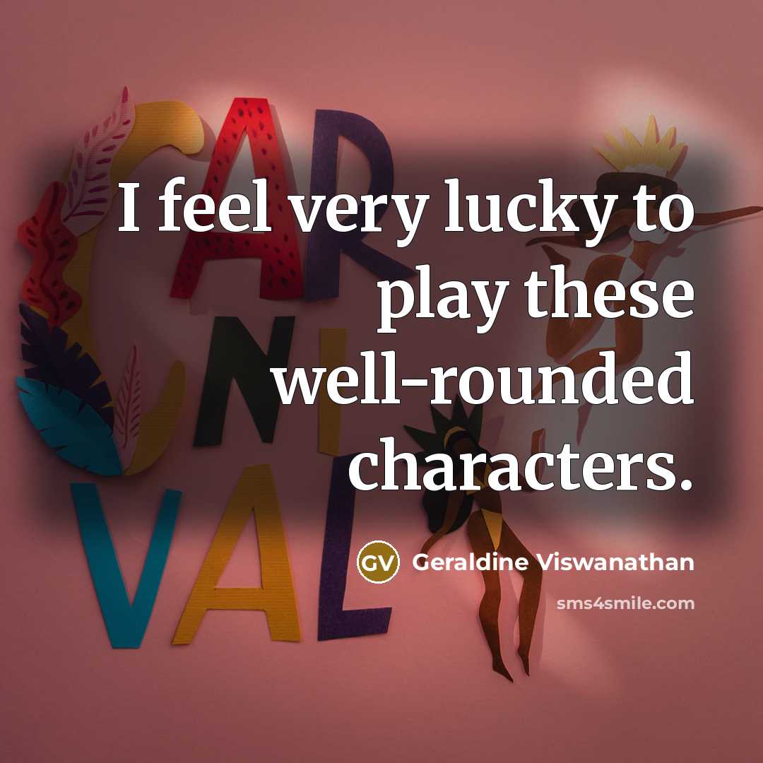 “I feel very lucky to play these well-rounded characters.” quote by Geraldine Viswanathan