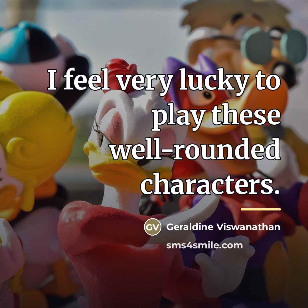 “I feel very lucky to play these well-rounded characters.…” quote by Geraldine Viswanathan