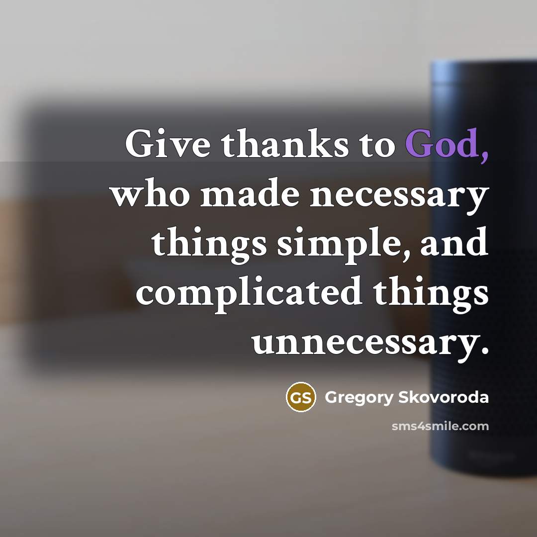 “Give thanks to God, who made necessary things simple, and…” quote by Gregory Skovoroda