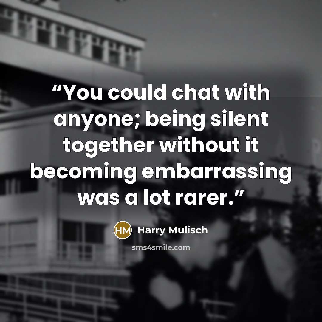 “You could chat with anyone; being silent together without it becoming embarrassing was a lot rarer.” quote by Harry Mulisch