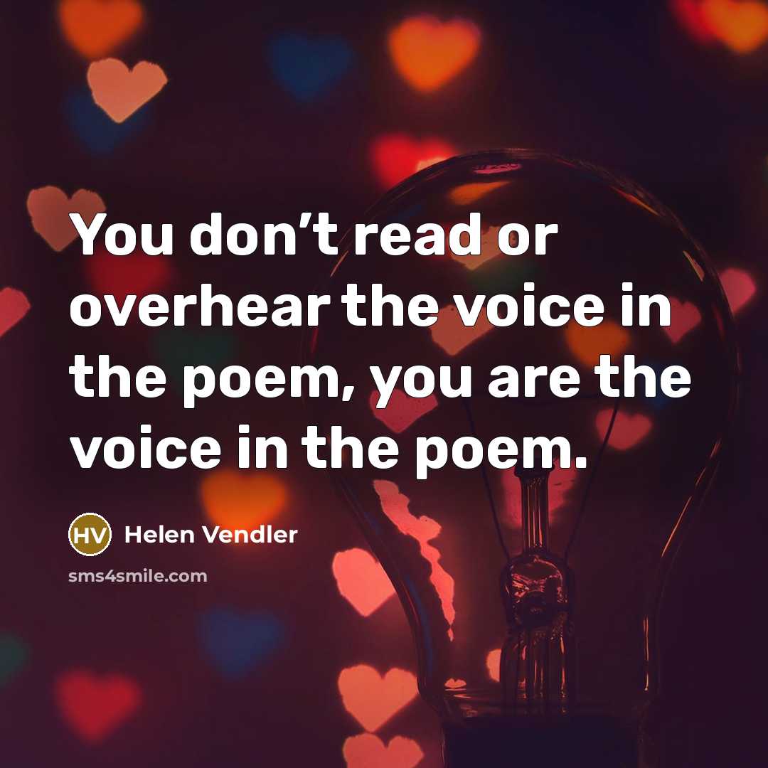 “You don’t read or overhear the voice in the poem,…” quote by Helen Vendler