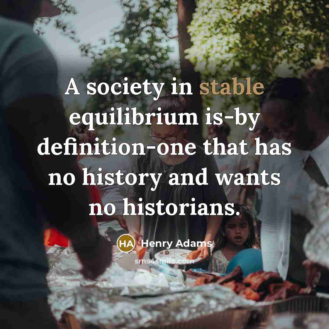 “A society in stable equilibrium is-by definition-one that has no…” quote by Henry Adams