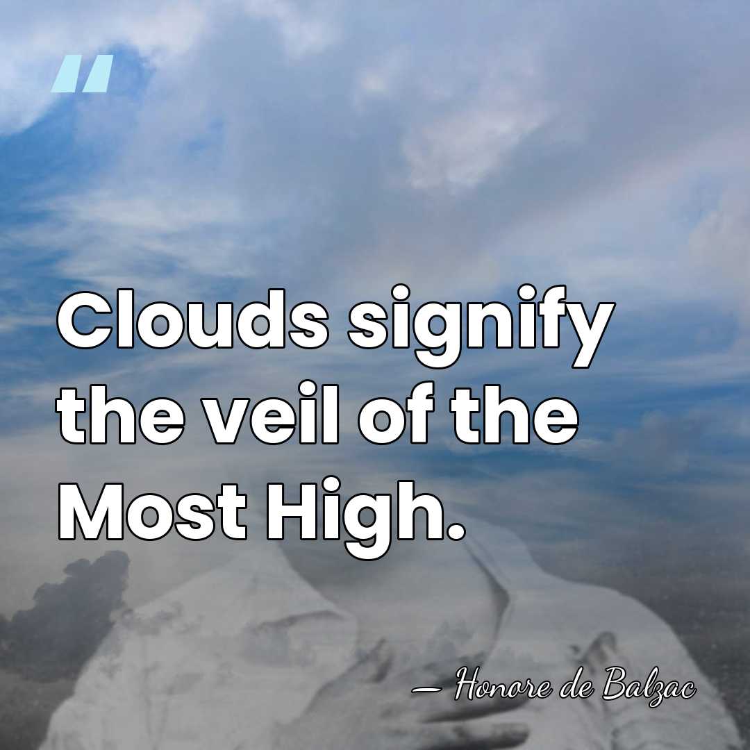 Clouds signify the veil of the Most High. - HonorÈ De Balzac