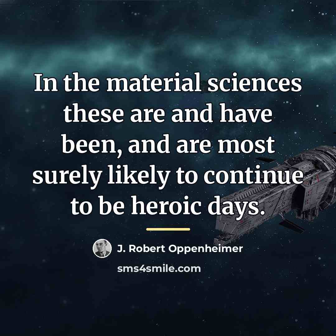 “In the material sciences these are and have been, and…” quote by J. Robert Oppenheimer