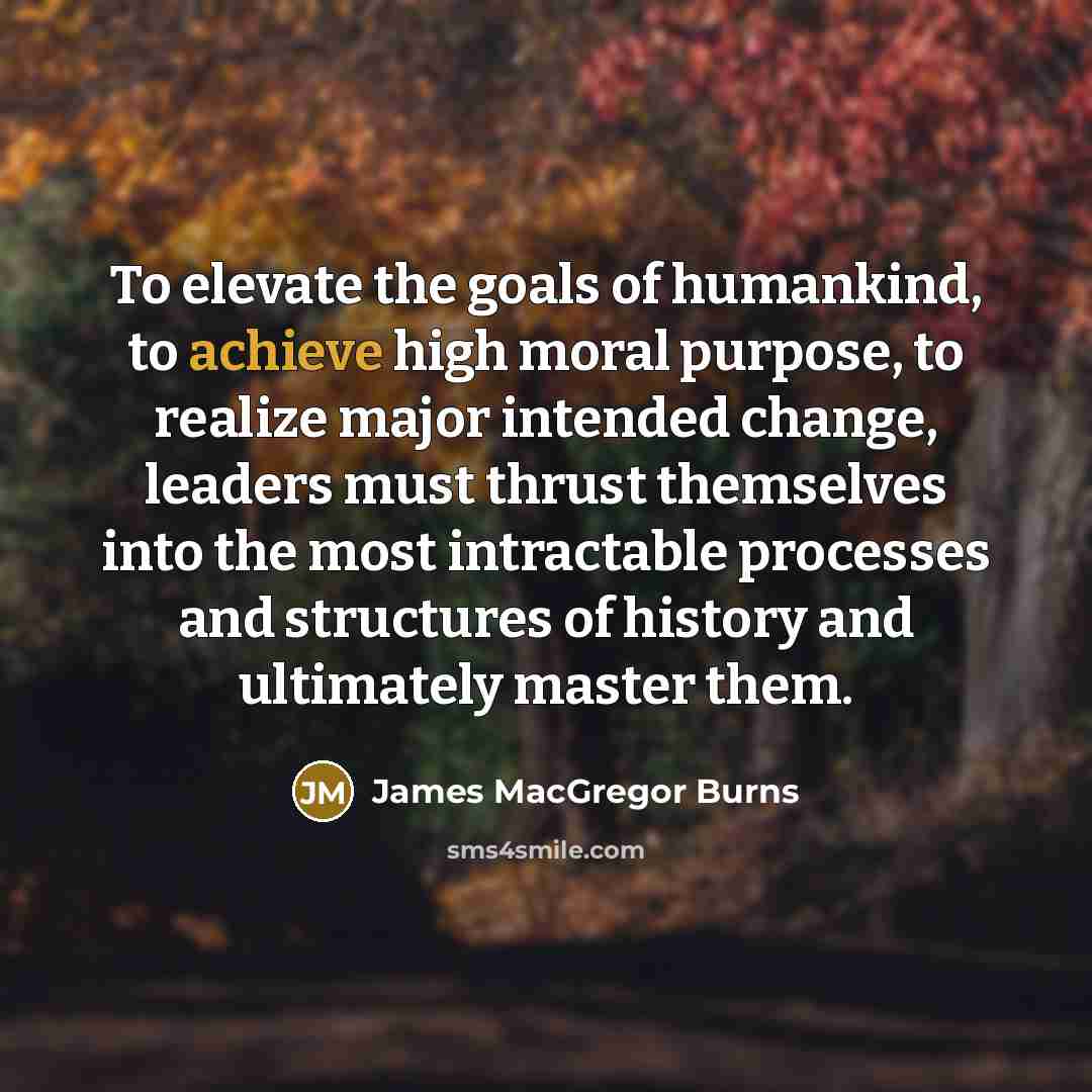 “To elevate the goals of humankind, to achieve high moral…” quote by James MacGregor Burns