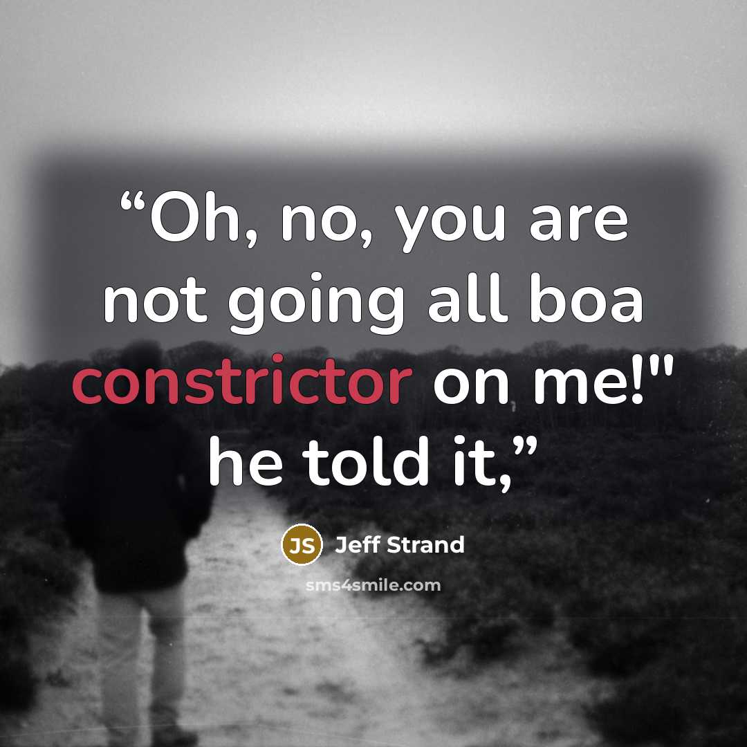 “Oh, no, you are not going all boa constrictor on me!" he told it,” quote by Jeff Strand