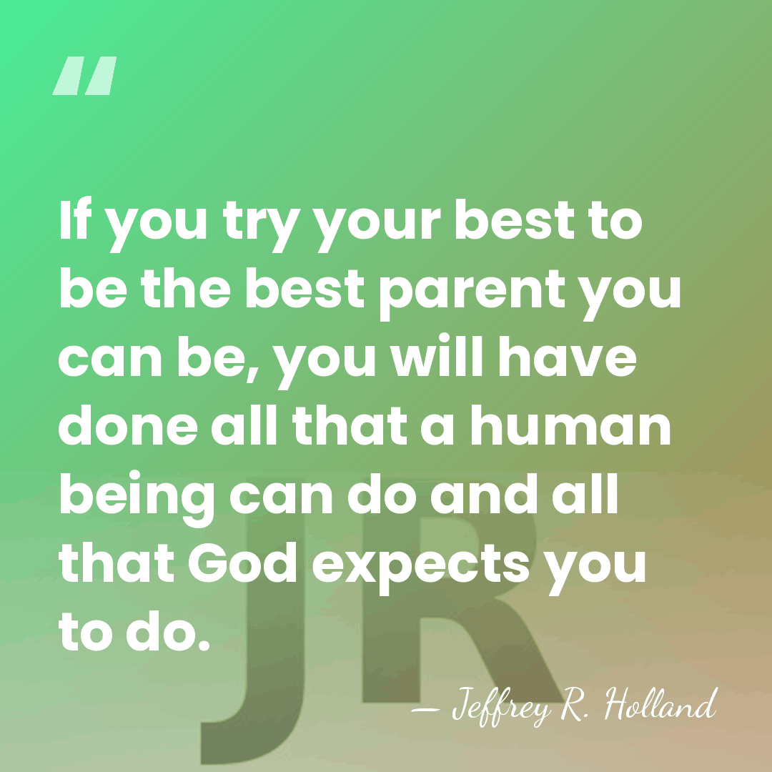If you try your best to be the best parent you can&hellip; - Jeffrey R. Holland