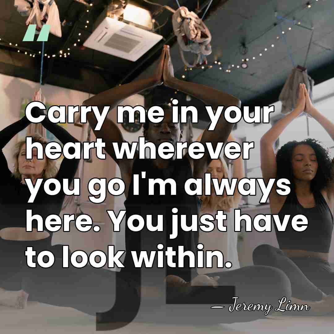 Carry me in your heart wherever you go I'm always here. You&hellip; - Jeremy Limn
