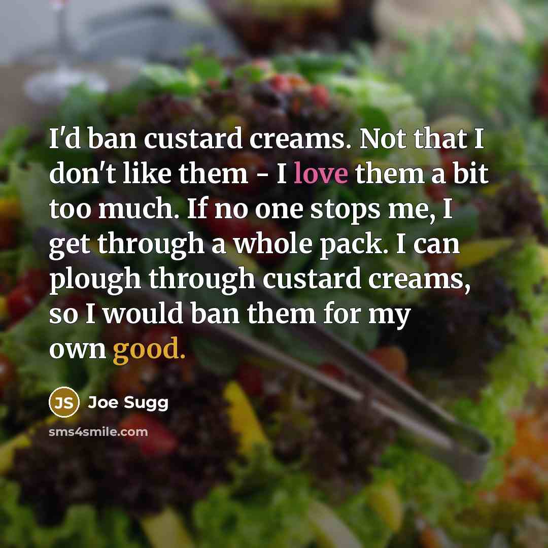 “I'd ban custard creams. Not that I don't like them - I love them a bit too much. If no one stops me, I get through a whole pack. I can plough through custard creams, so I would ban them for my own good.” quote by Joe Sugg