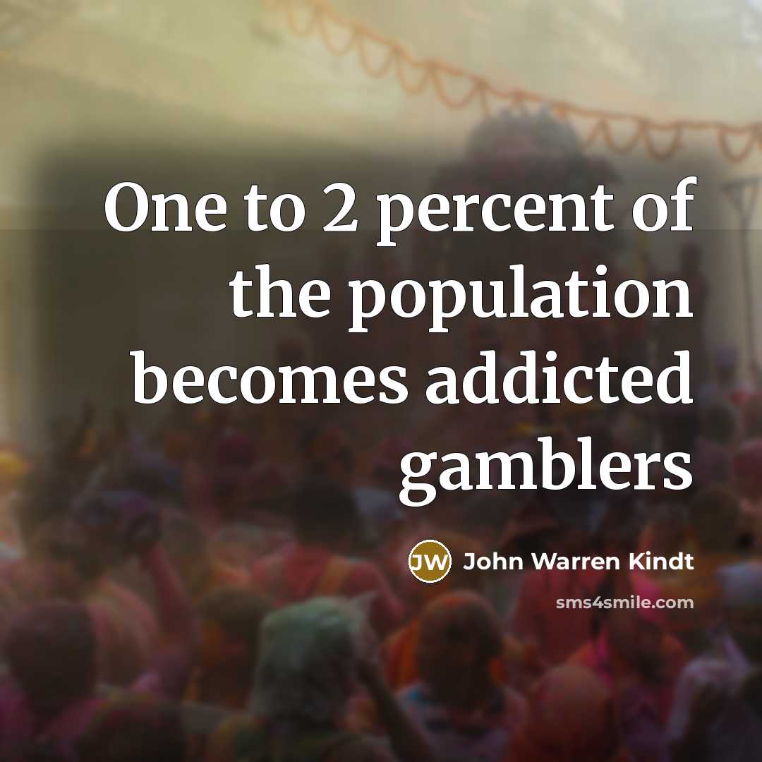 “One to 2 percent of the population becomes addicted gamblers” quote by John Warren Kindt