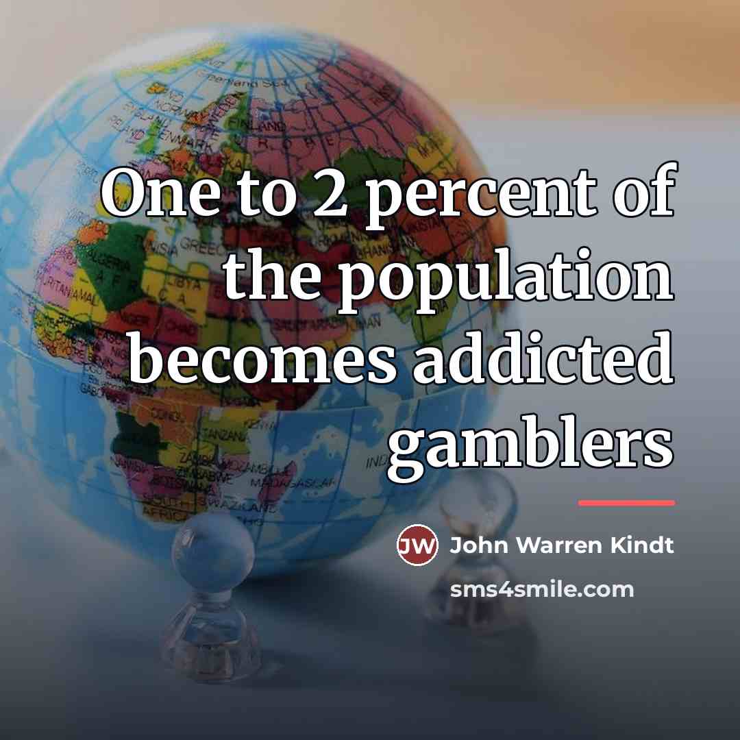 “One to 2 percent of the population becomes addicted gamblers…” quote by John Warren Kindt
