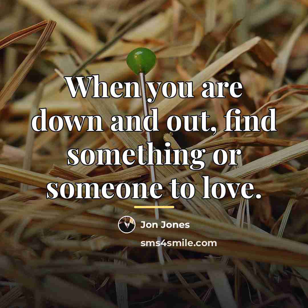 “When you are down and out, find something or someone…” quote by Jon Jones