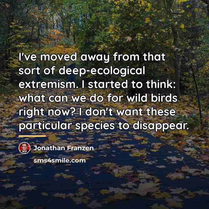 “I've moved away from that sort of deep-ecological extremism. I…” quote by Jonathan Franzen