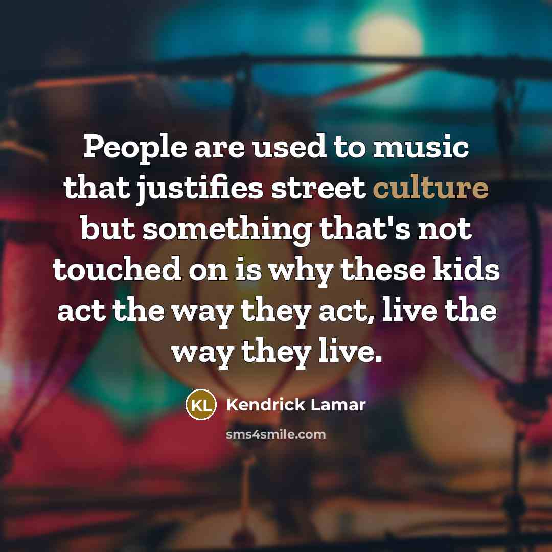 “People are used to music that justifies street culture but…” quote by Kendrick Lamar