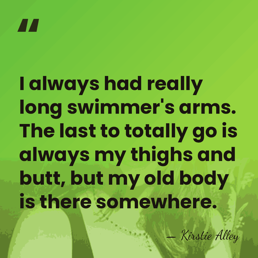 I always had really long swimmer's arms. The last to totally go&hellip; - Kirstie Alley