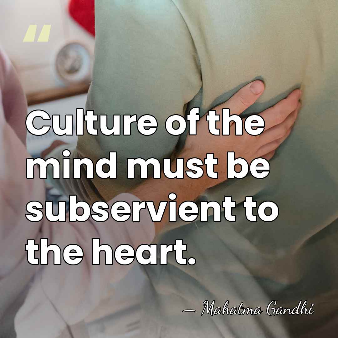 Culture of the mind must be subservient to the heart. - Mahatma Gandhi