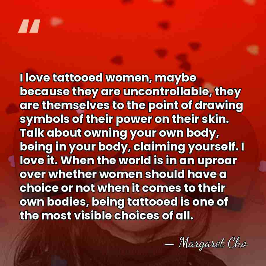 I love tattooed women, maybe because they are uncontrollable, they are themselves&hellip; - Margaret Cho