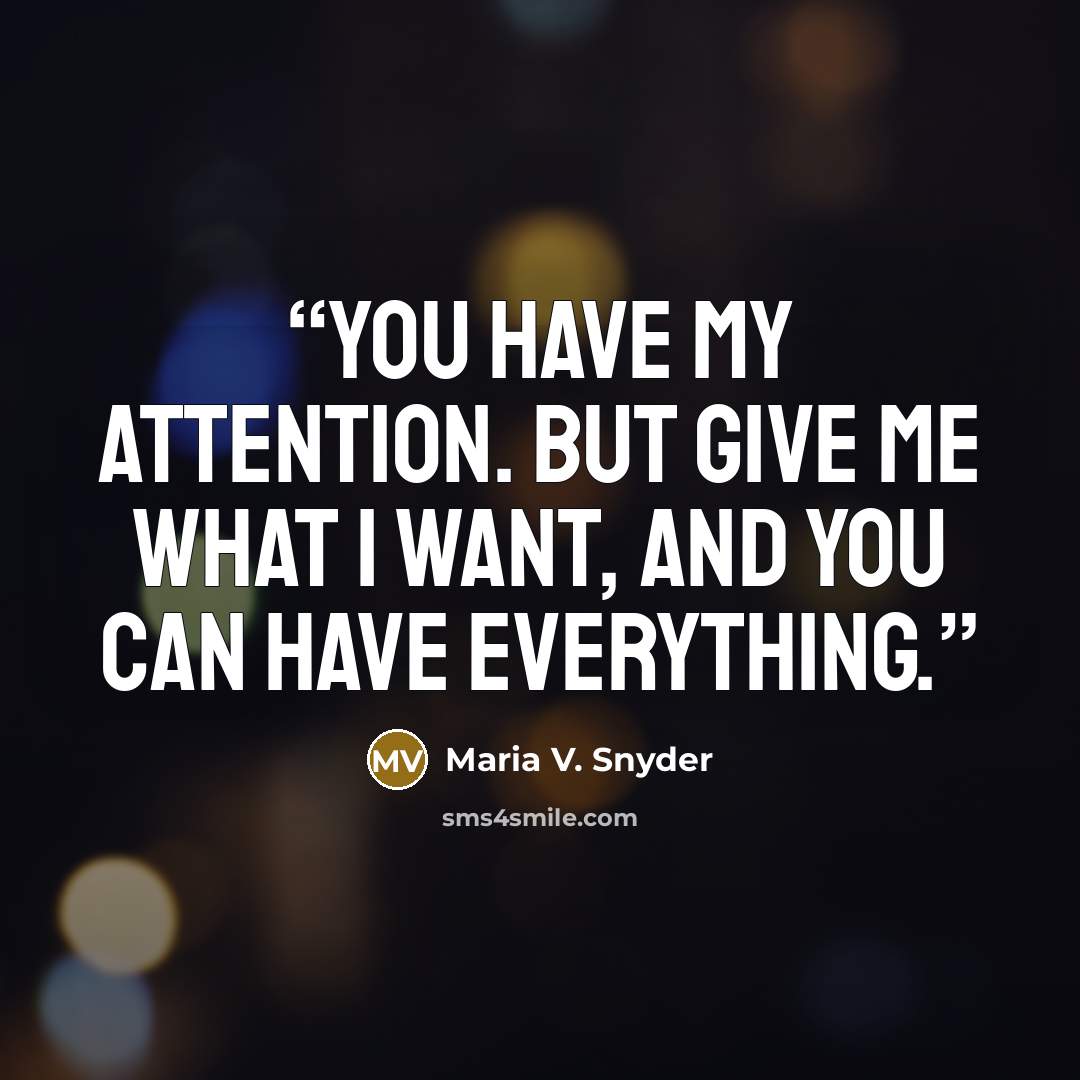 “You have my attention. But give me what I want, and you can have everything.” quote by Maria V. Snyder
