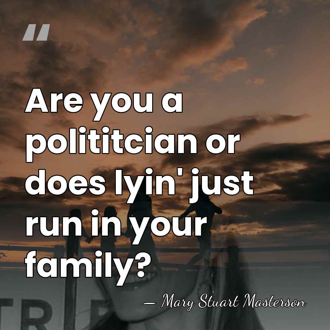 Are you a polititcian or does lyin' just run in your family? - Mary Stuart Masterson