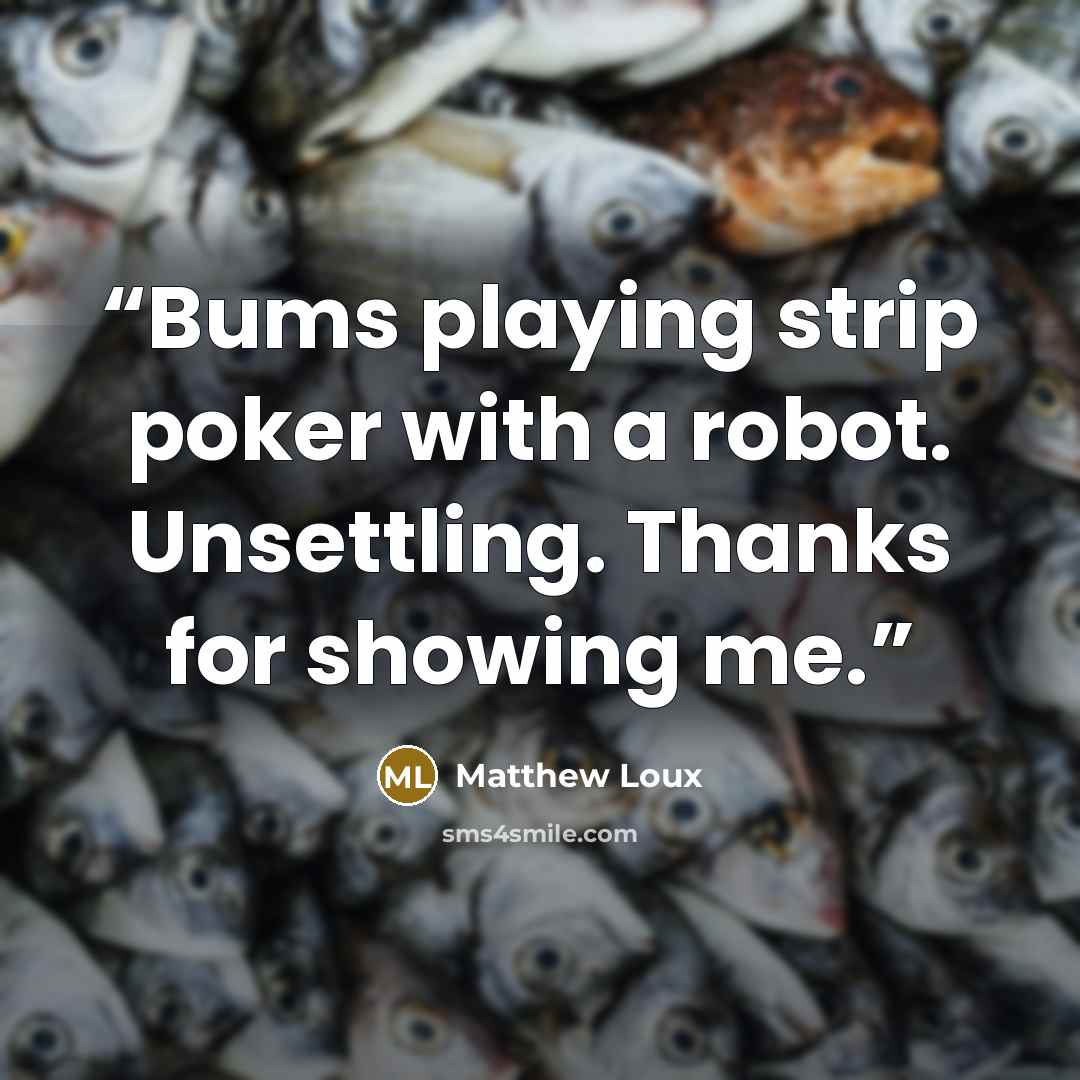 “Bums playing strip poker with a robot. Unsettling. Thanks for showing me.” quote by Matthew Loux