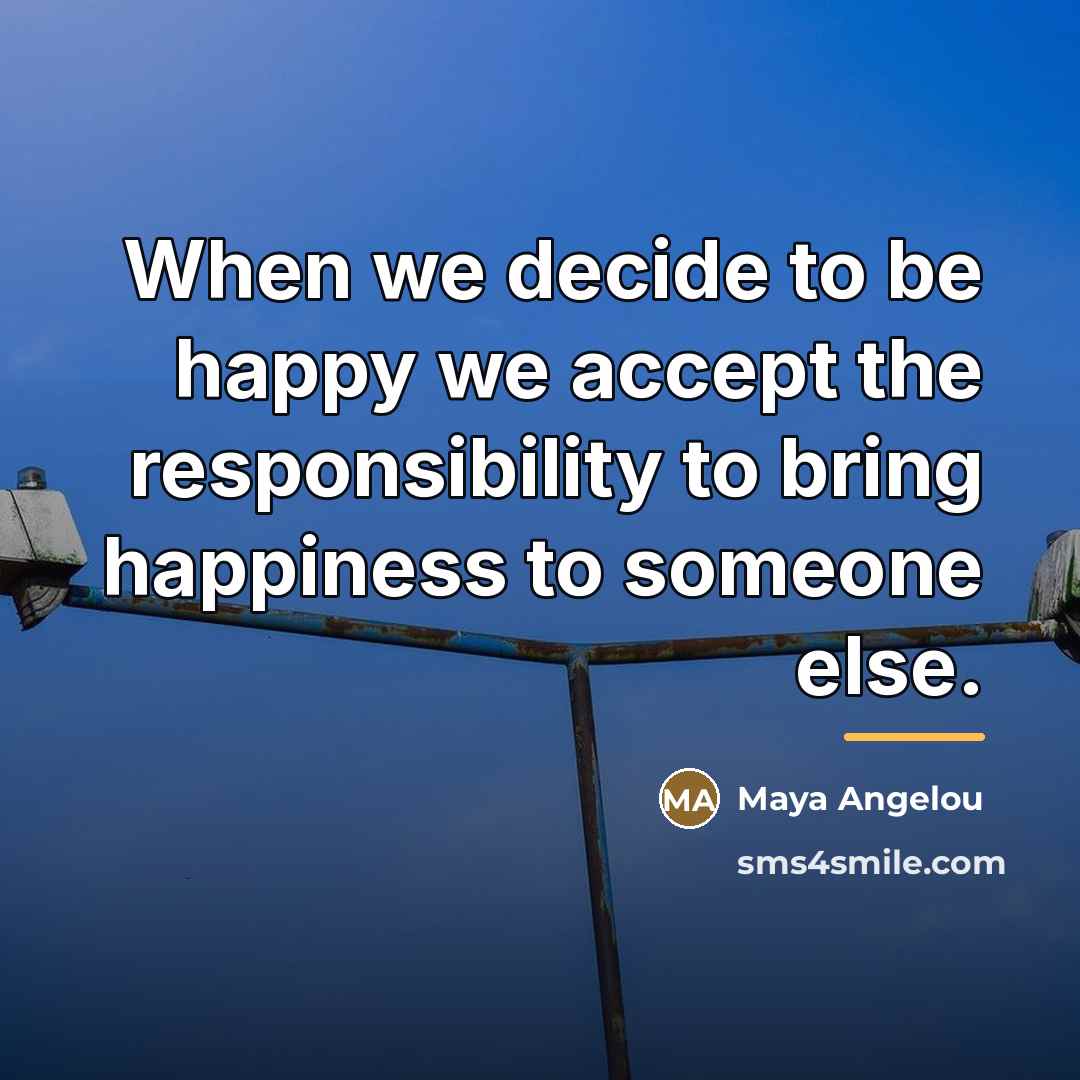 “When we decide to be happy we accept the responsibility…” quote by Maya Angelou