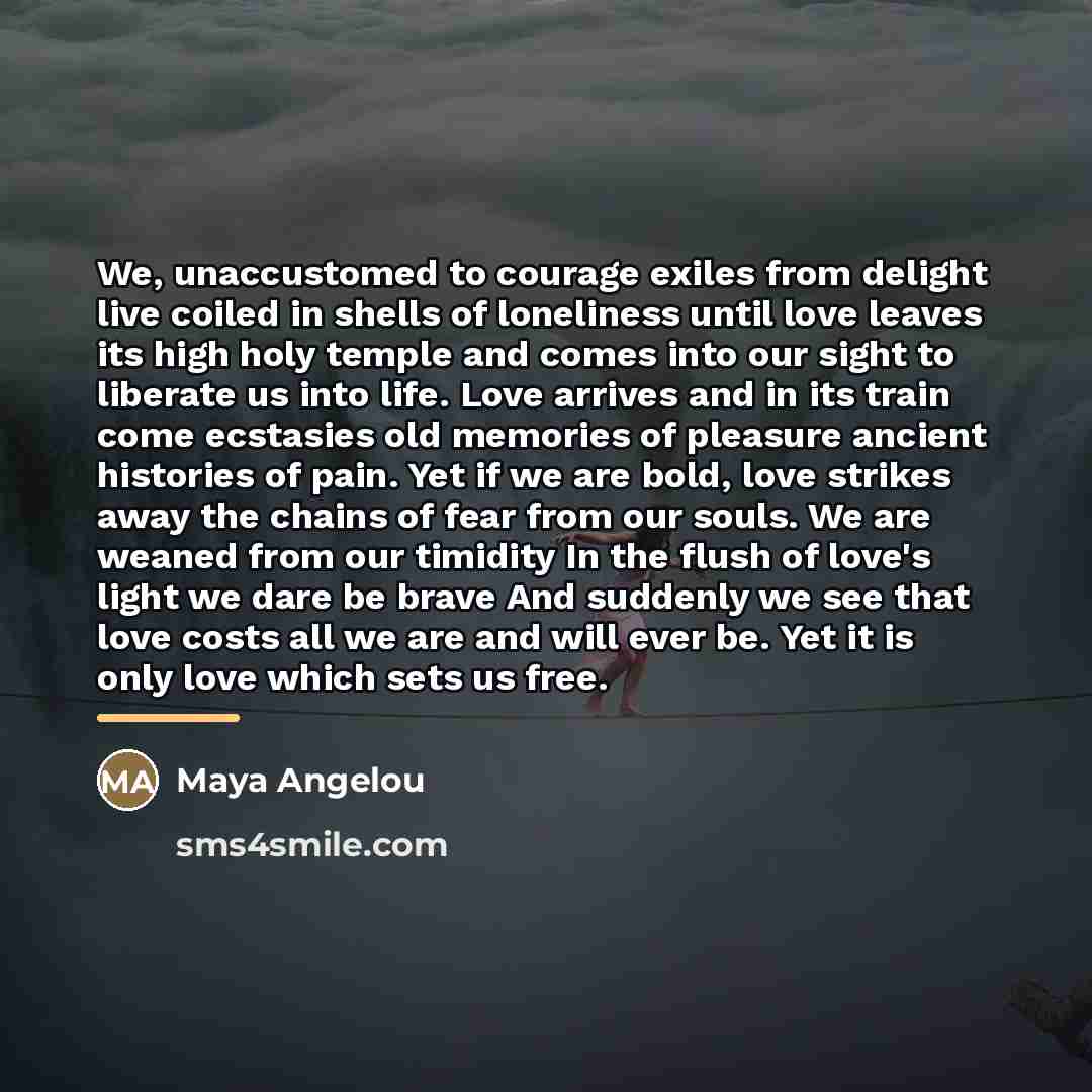 “We, unaccustomed to courage exiles from delight live coiled in…” quote by Maya Angelou