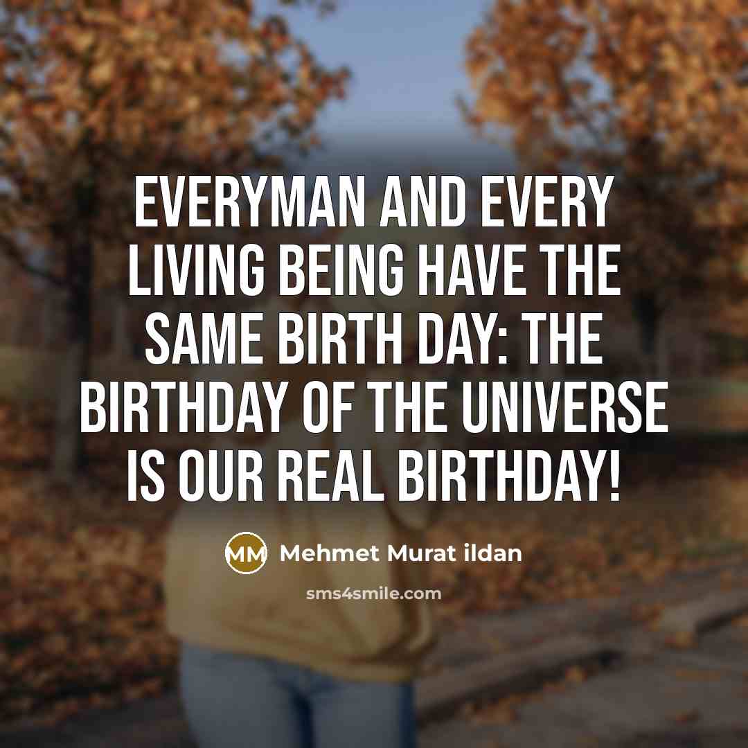 “Everyman and every living being have the same birth day:…” quote by Mehmet Murat Ildan