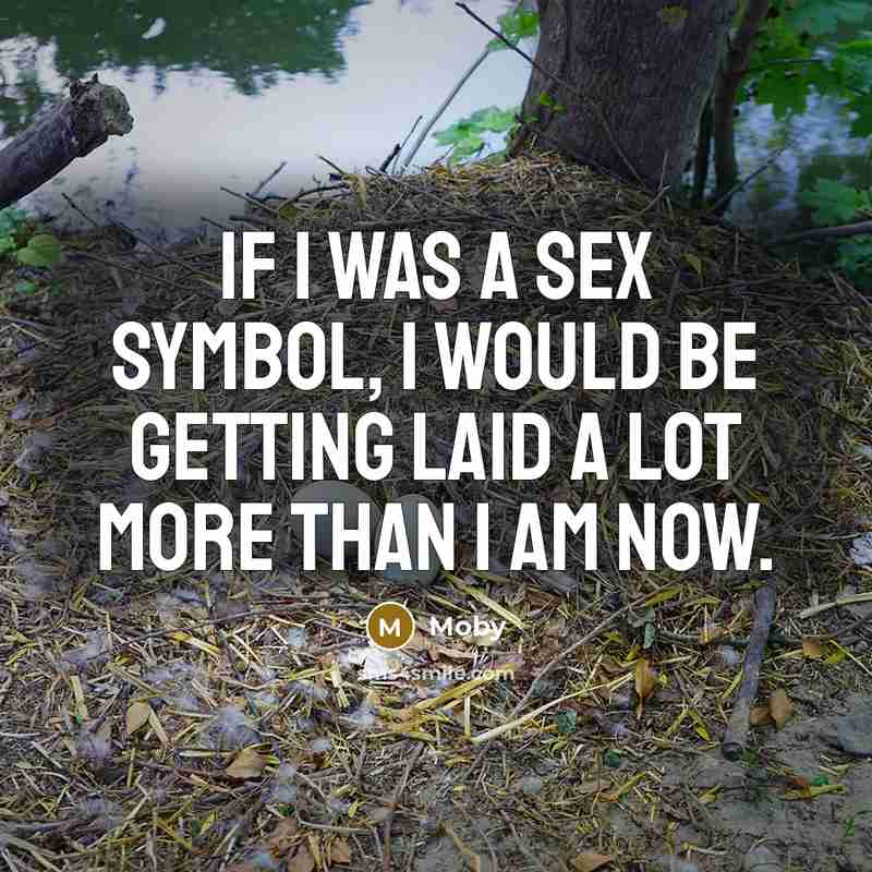 “If I was a sex symbol, I would be getting laid a lot more than I am now.” quote by Moby