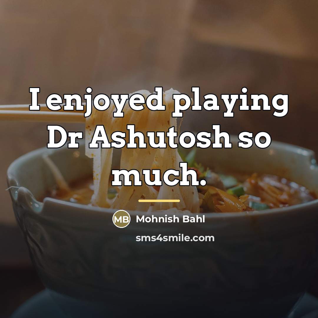 “I enjoyed playing Dr Ashutosh so much.…” quote by Mohnish Bahl