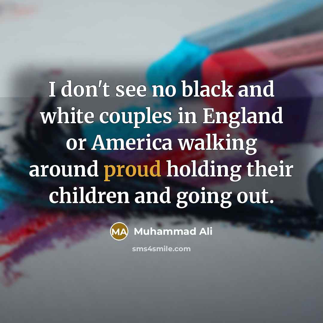 “I don't see no black and white couples in England…” quote by Muhammad Ali