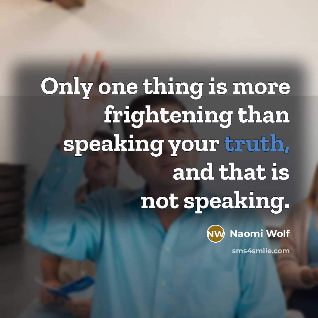 “Only one thing is more frightening than speaking your truth,…” quote by Naomi Wolf
