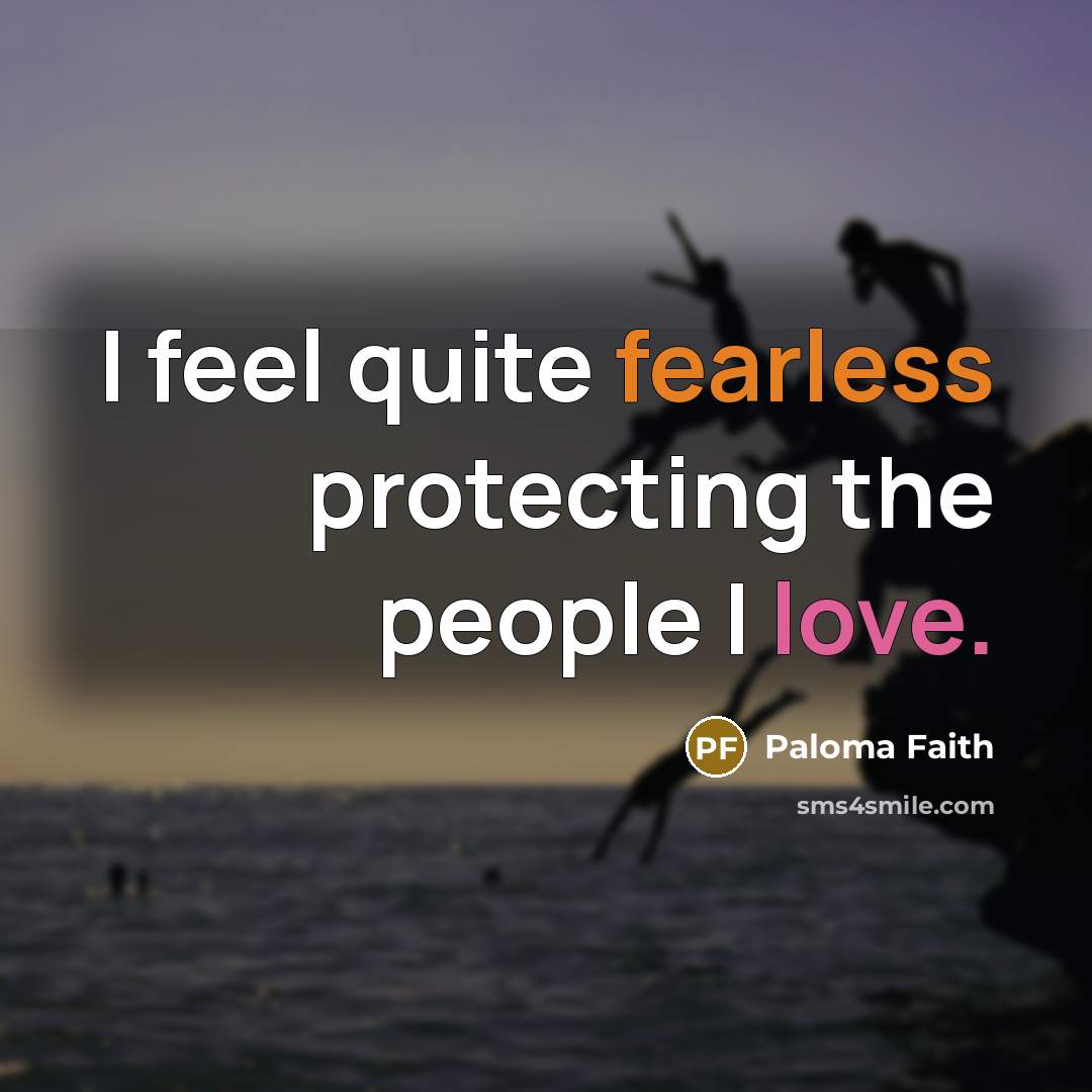 “I feel quite fearless protecting the people I love.…” quote by Paloma Faith