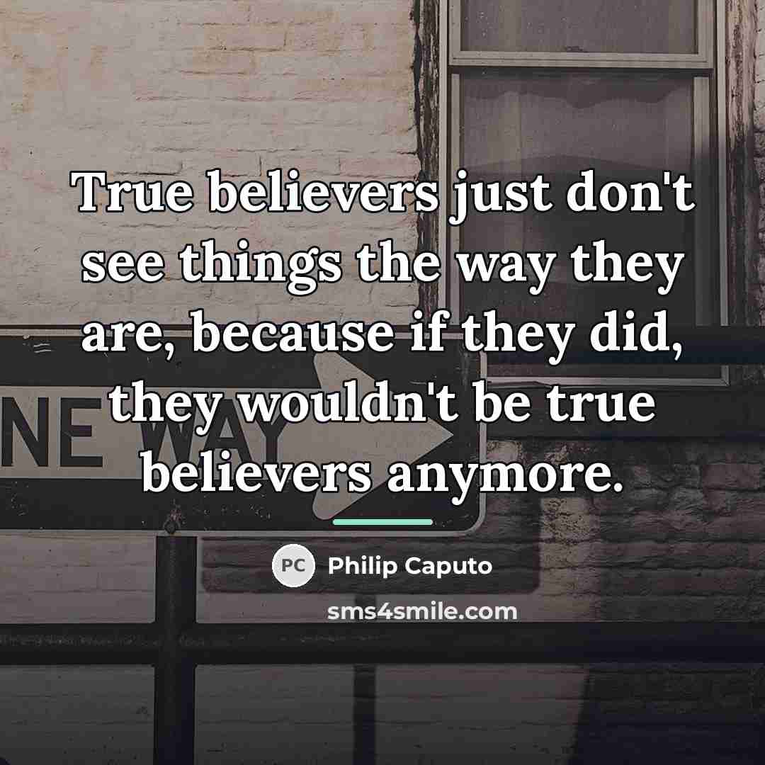 “True believers just don't see things the way they are,…” quote by Philip Caputo