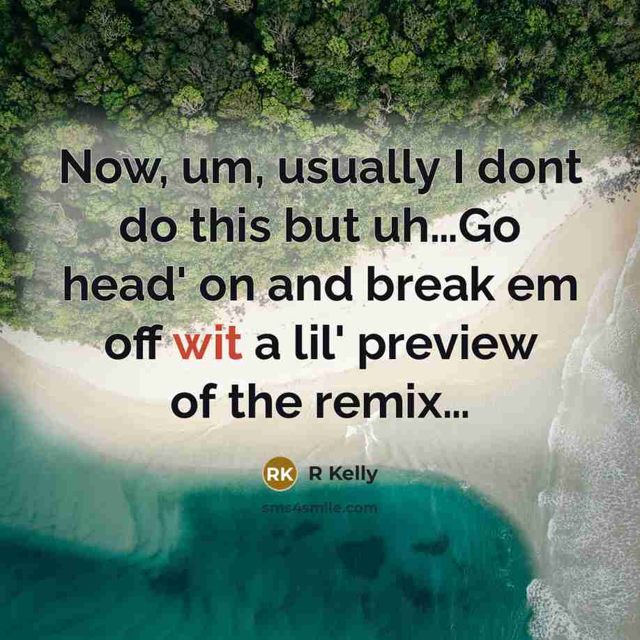 “Now, um, usually I dont do this but uh....Go head'…” quote by R Kelly