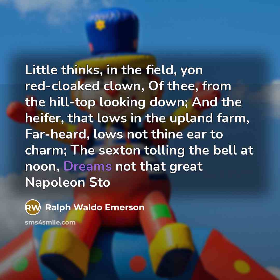 “Little thinks, in the field, yon red-cloaked clown, Of thee,…” quote by Ralph Waldo Emerson