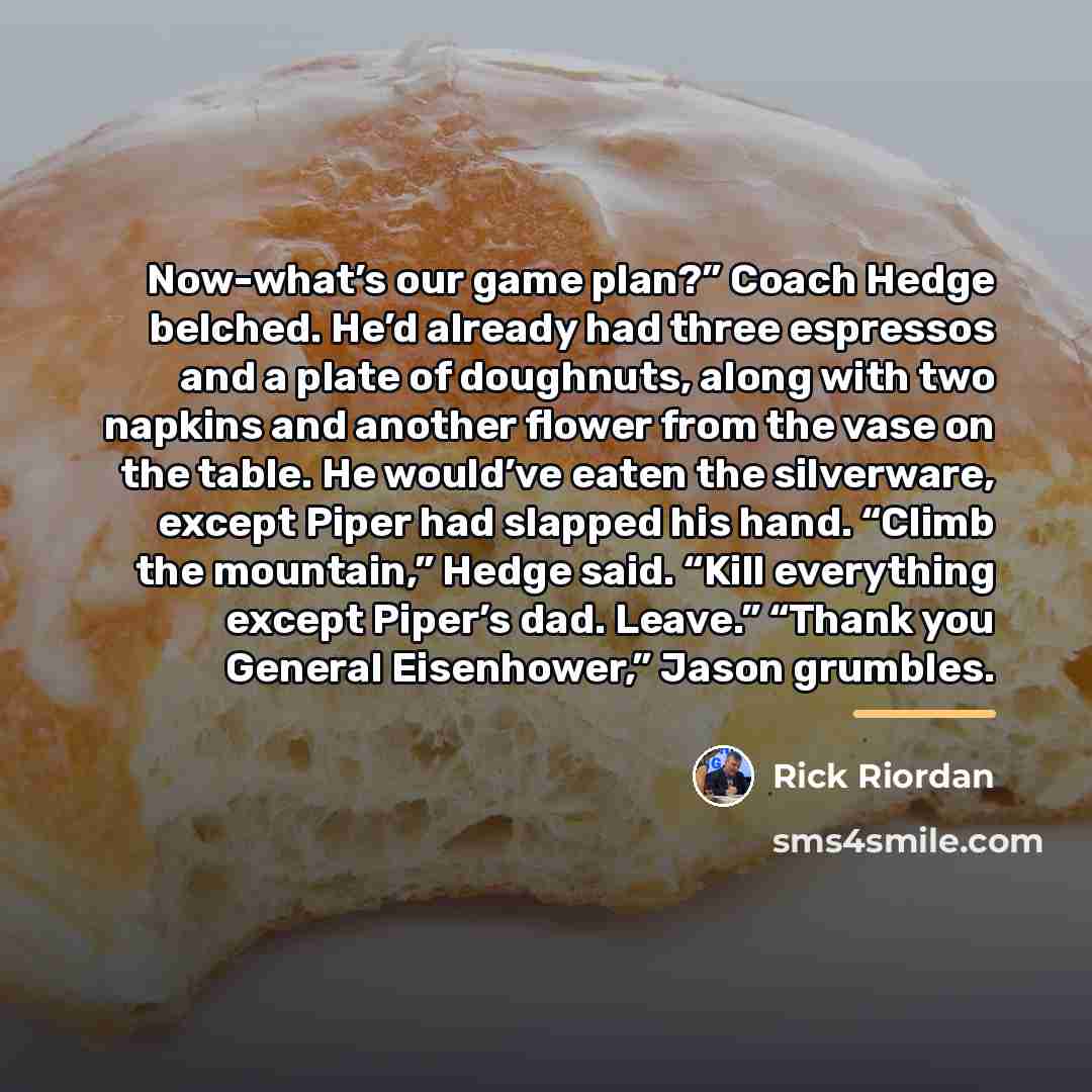 “Now-what’s our game plan?” Coach Hedge belched. He’d already had…” quote by Rick Riordan