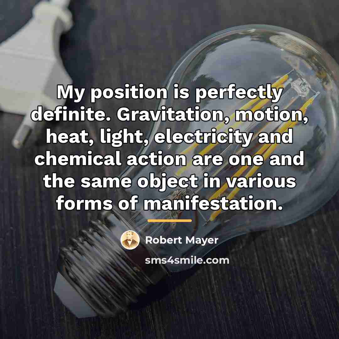 “My position is perfectly definite. Gravitation, motion, heat, light, electricity…” quote by Robert Mayer