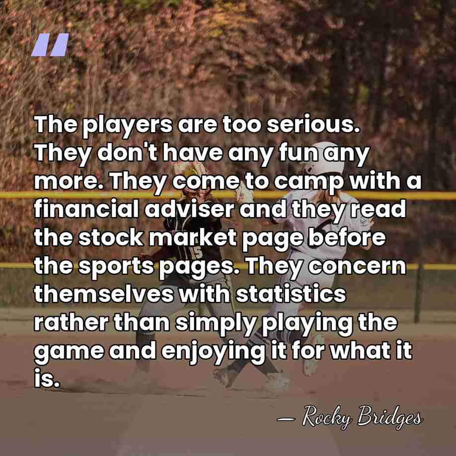 The players are too serious. They don't have any fun any more.&hellip; - Rocky Bridges