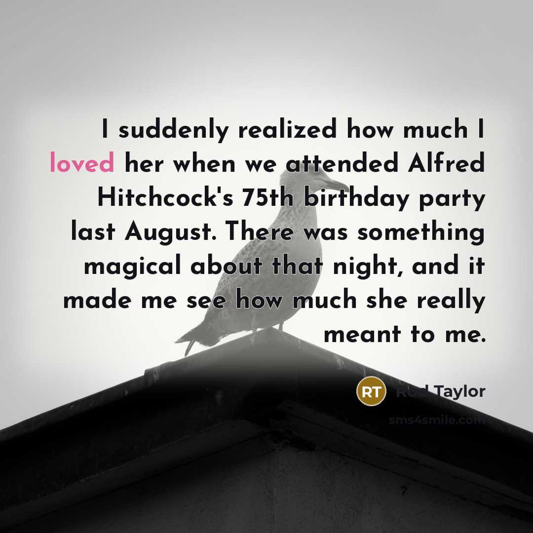 “I suddenly realized how much I loved her when we attended Alfred Hitchcock's 75th birthday party last August. There was something magical about that night, and it made me see how much she really meant to me.” quote by Rod Taylor