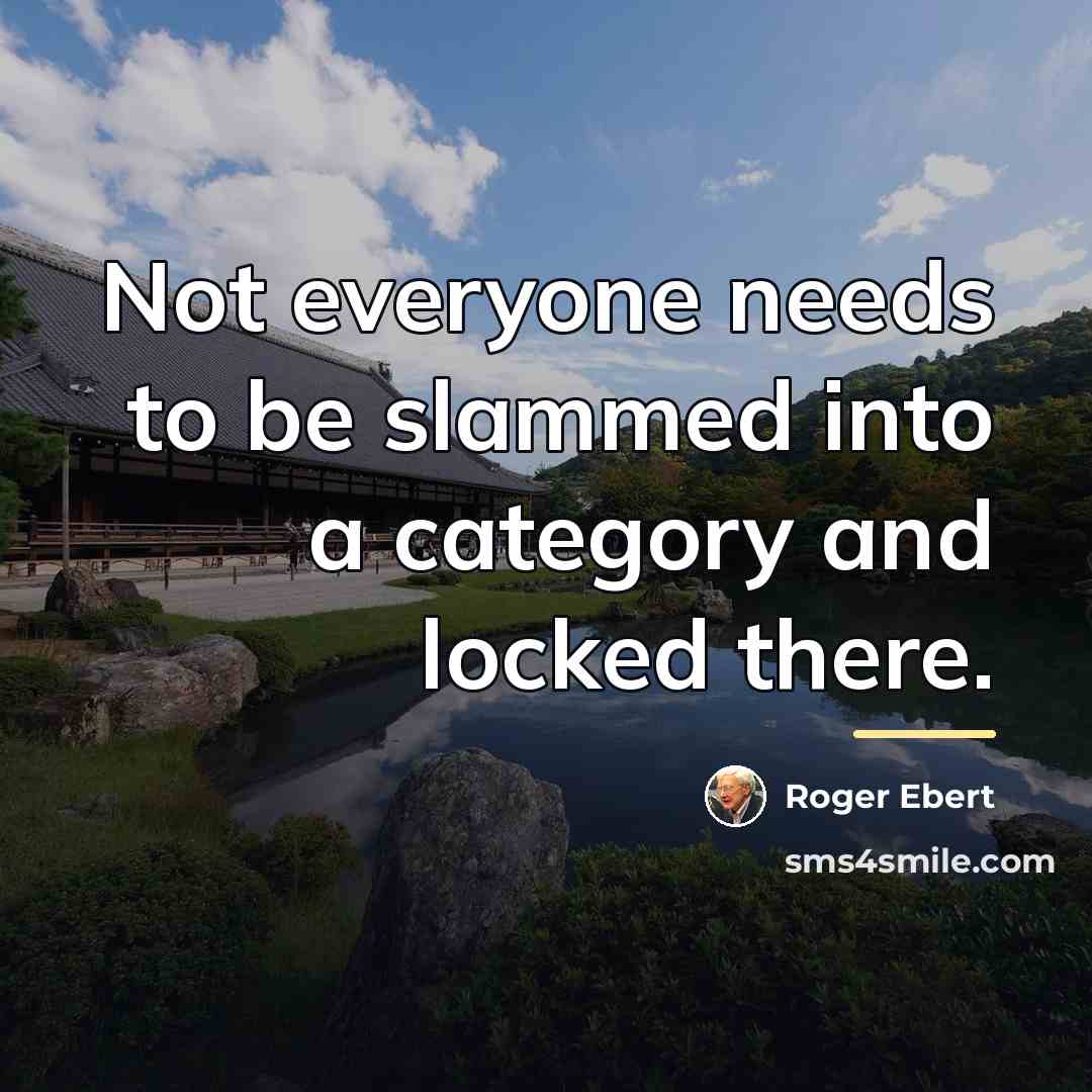 “Not everyone needs to be slammed into a category and…” quote by Roger Ebert