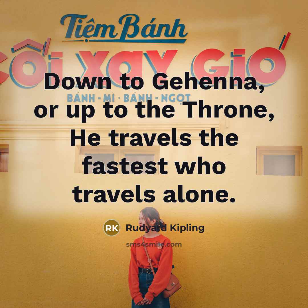 “Down to Gehenna, or up to the Throne, He travels…” quote by Rudyard Kipling