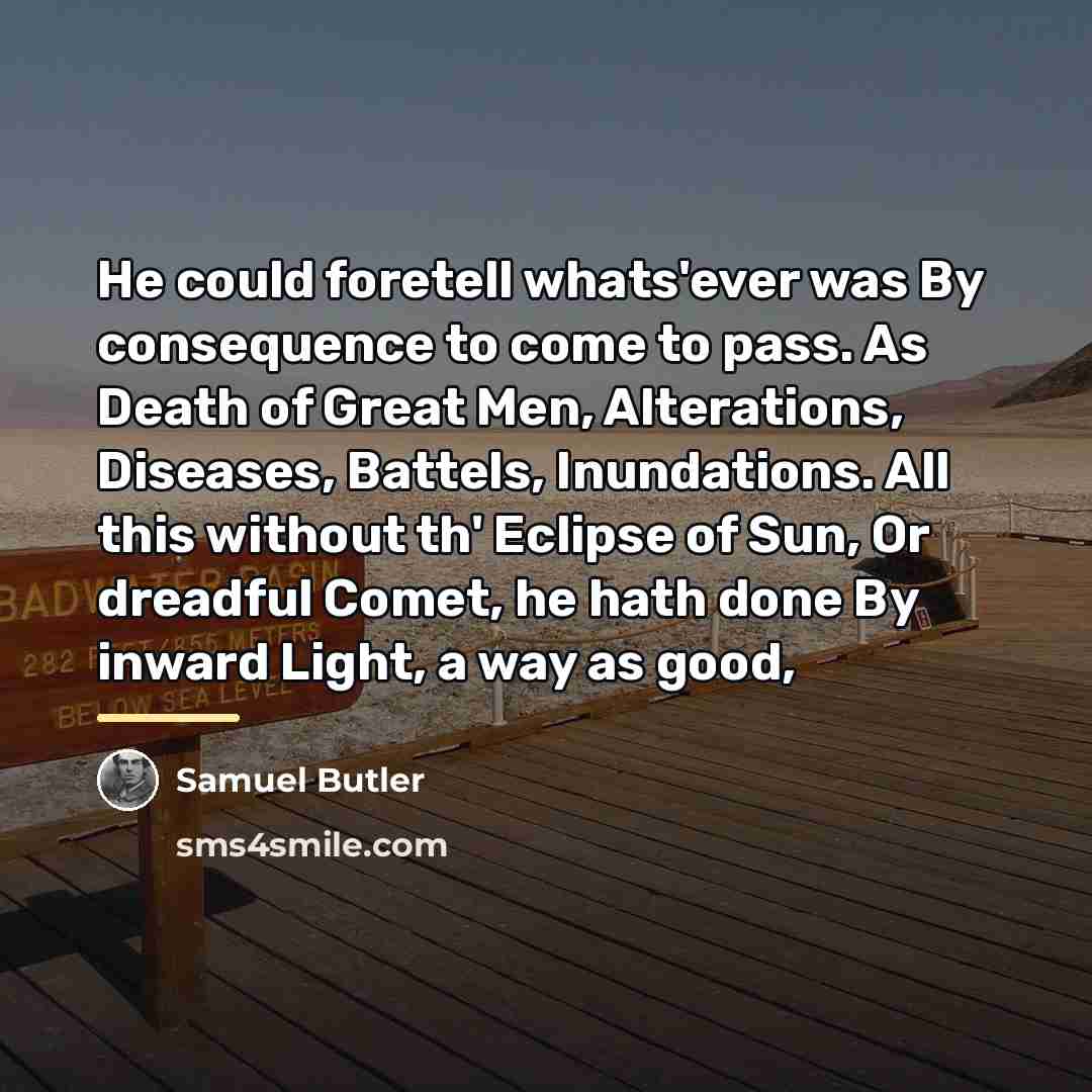 “He could foretell whats'ever was By consequence to come to…” quote by Samuel Butler