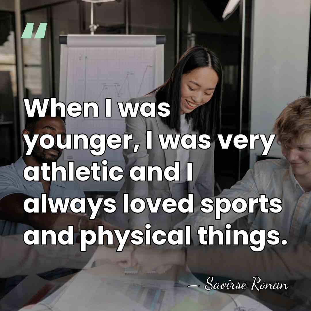 When I was younger, I was very athletic and I always loved&hellip; - Saoirse Ronan