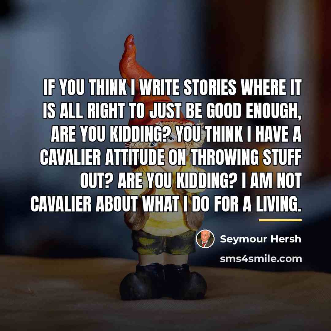 “If you think I write stories where it is all…” quote by Seymour Hersh