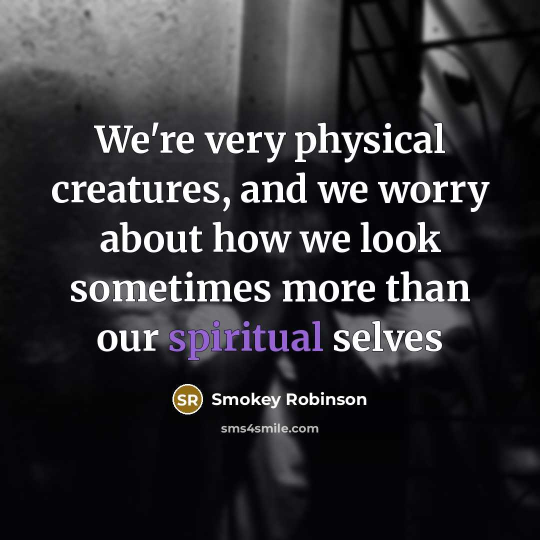 “We're very physical creatures, and we worry about how we…” quote by Smokey Robinson
